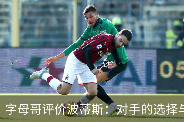 字母哥评价波蒂斯：对手的选择与波蒂斯的优势